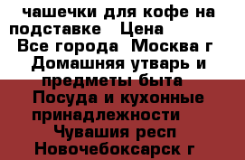 чашечки для кофе на подставке › Цена ­ 1 000 - Все города, Москва г. Домашняя утварь и предметы быта » Посуда и кухонные принадлежности   . Чувашия респ.,Новочебоксарск г.